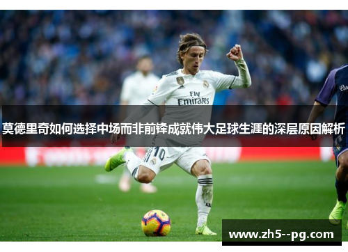 莫德里奇如何选择中场而非前锋成就伟大足球生涯的深层原因解析
