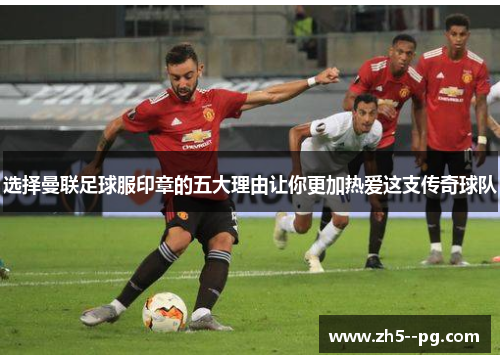 选择曼联足球服印章的五大理由让你更加热爱这支传奇球队