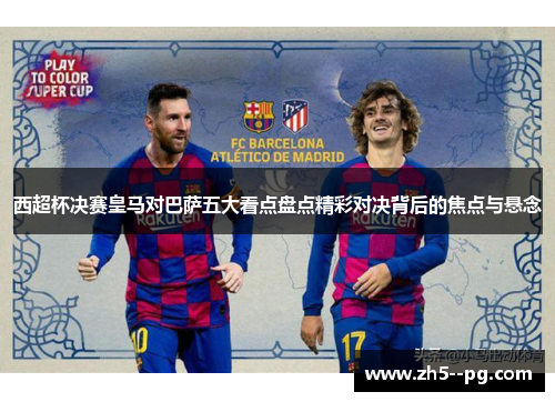 西超杯决赛皇马对巴萨五大看点盘点精彩对决背后的焦点与悬念