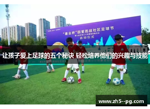 让孩子爱上足球的五个秘诀 轻松培养他们的兴趣与技能