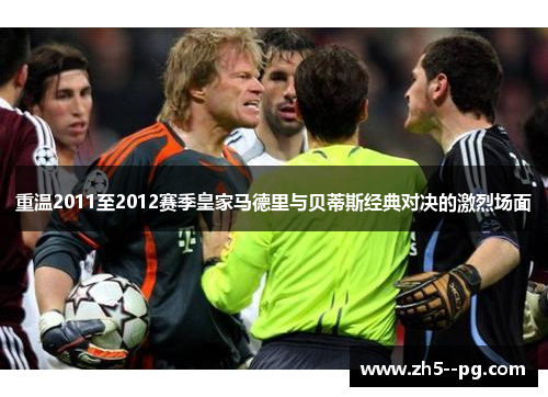 重温2011至2012赛季皇家马德里与贝蒂斯经典对决的激烈场面