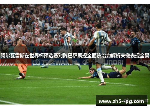 阿尔瓦雷斯在世界杯预选赛对阵巴萨展现全面统治力解析关键表现全景