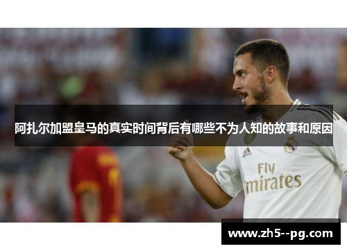 阿扎尔加盟皇马的真实时间背后有哪些不为人知的故事和原因