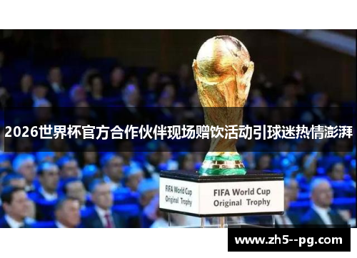 2026世界杯官方合作伙伴现场赠饮活动引球迷热情澎湃
