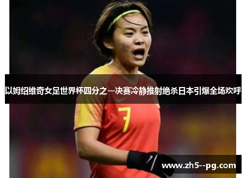以姆绍维奇女足世界杯四分之一决赛冷静推射绝杀日本引爆全场欢呼
