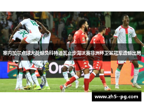 塞内加尔点球大战憾负科特迪瓦止步淘汰赛非洲杯卫冕冠军遗憾出局