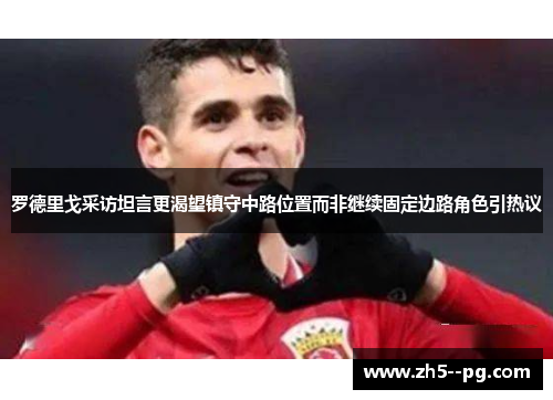 罗德里戈采访坦言更渴望镇守中路位置而非继续固定边路角色引热议