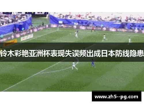 铃木彩艳亚洲杯表现失误频出成日本防线隐患