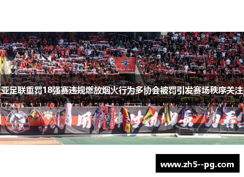 亚足联重罚18强赛违规燃放烟火行为多协会被罚引发赛场秩序关注